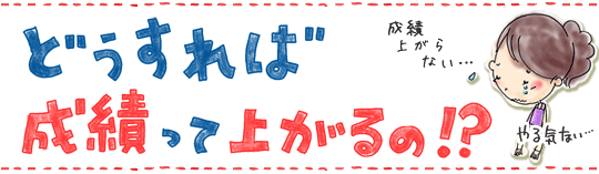 どうすれば成績って上がるの!?